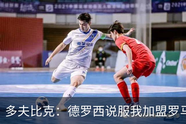 多夫比克：德罗西说服我加盟罗马，但我没想到他那么快下课