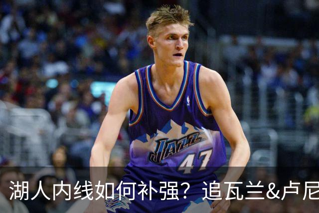 湖人内线如何补强？追瓦兰&卢尼还是交易迪亚巴特辅佐凯斯勒