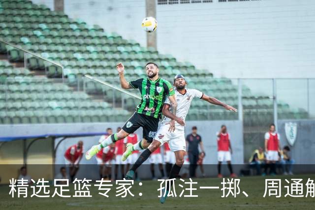 精选足篮专家：孤注一掷、周通解球、小盼哥6连红