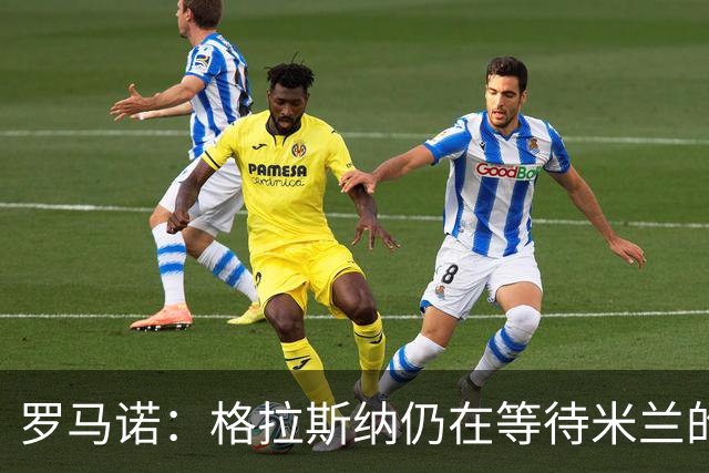 罗马诺：格拉斯纳仍在等待米兰的答复，后者再次和雅伊斯勒会面