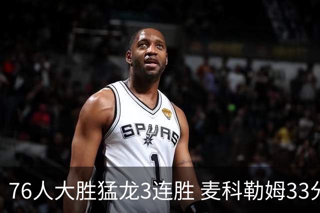 76人大胜猛龙3连胜 麦科勒姆33分鹈鹕轻取活塞